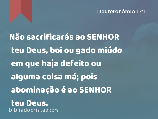 Não sacrificarás ao SENHOR teu Deus, boi ou gado miúdo em que haja defeito ou alguma coisa má; pois abominação é ao SENHOR teu Deus. - Deuteronômio 17:1