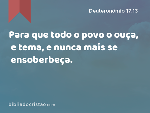 Para que todo o povo o ouça, e tema, e nunca mais se ensoberbeça. - Deuteronômio 17:13