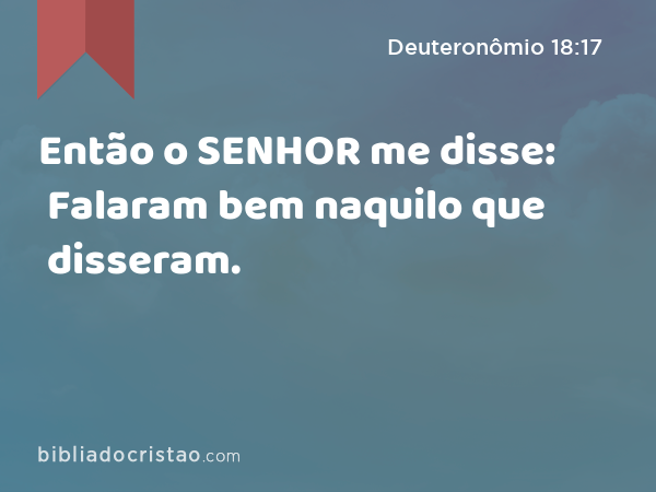 Então o SENHOR me disse: Falaram bem naquilo que disseram. - Deuteronômio 18:17