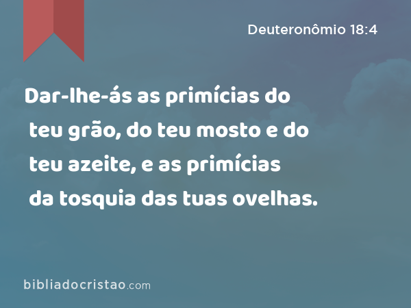 Dar-lhe-ás as primícias do teu grão, do teu mosto e do teu azeite, e as primícias da tosquia das tuas ovelhas. - Deuteronômio 18:4