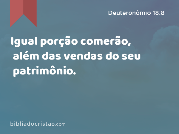 Igual porção comerão, além das vendas do seu patrimônio. - Deuteronômio 18:8