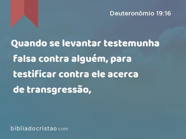 Quando se levantar testemunha falsa contra alguém, para testificar contra ele acerca de transgressão, - Deuteronômio 19:16