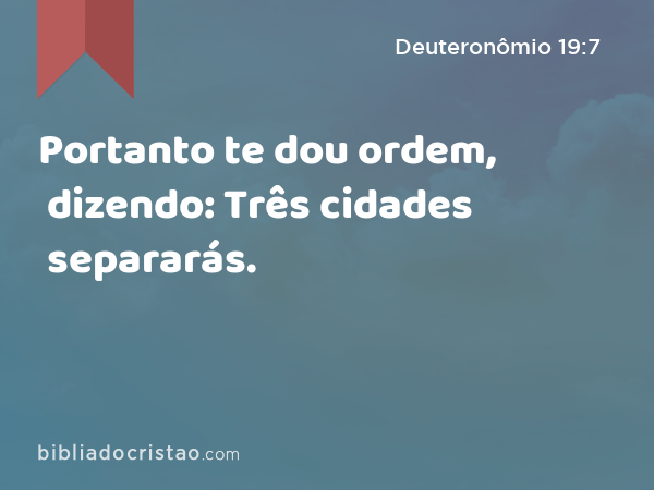 Portanto te dou ordem, dizendo: Três cidades separarás. - Deuteronômio 19:7