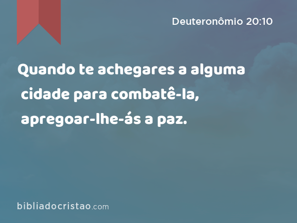 Quando te achegares a alguma cidade para combatê-la, apregoar-lhe-ás a paz. - Deuteronômio 20:10