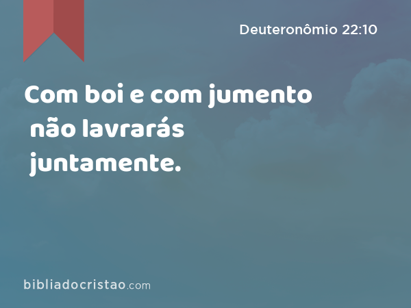 Com boi e com jumento não lavrarás juntamente. - Deuteronômio 22:10