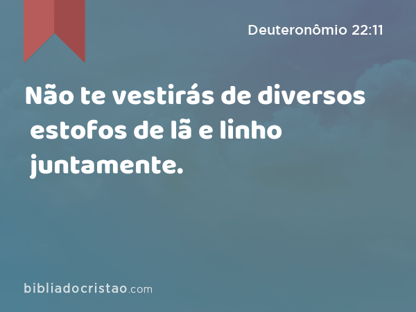 Não te vestirás de diversos estofos de lã e linho juntamente. - Deuteronômio 22:11