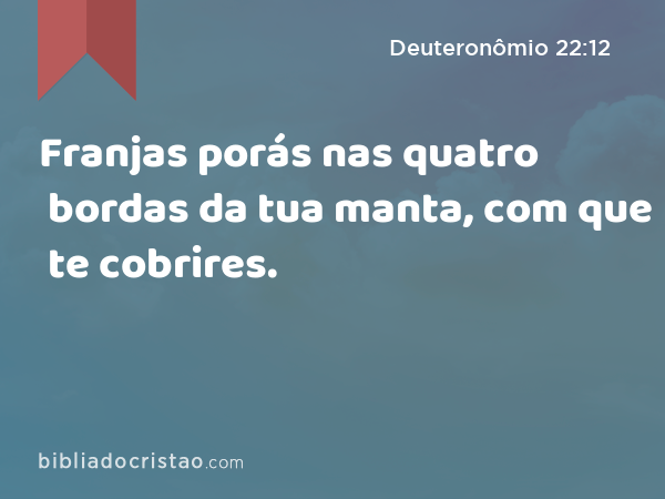 Franjas porás nas quatro bordas da tua manta, com que te cobrires. - Deuteronômio 22:12