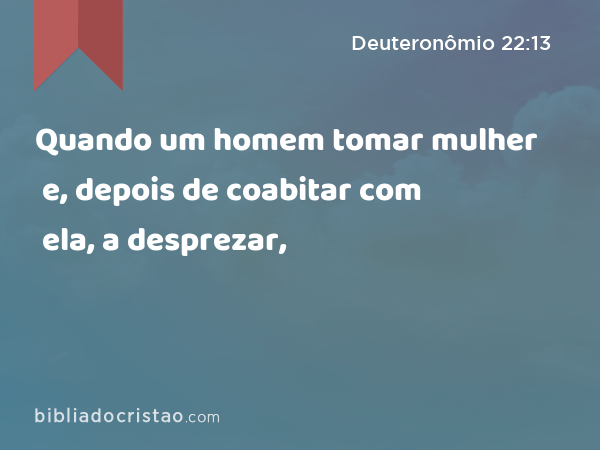 Quando um homem tomar mulher e, depois de coabitar com ela, a desprezar, - Deuteronômio 22:13