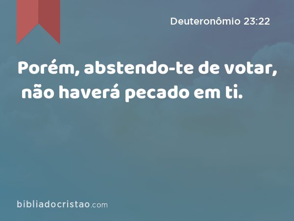 Porém, abstendo-te de votar, não haverá pecado em ti. - Deuteronômio 23:22