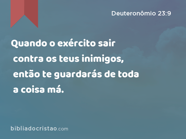 Quando o exército sair contra os teus inimigos, então te guardarás de toda a coisa má. - Deuteronômio 23:9