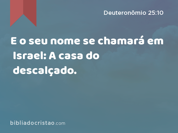 E o seu nome se chamará em Israel: A casa do descalçado. - Deuteronômio 25:10