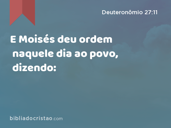 E Moisés deu ordem naquele dia ao povo, dizendo: - Deuteronômio 27:11