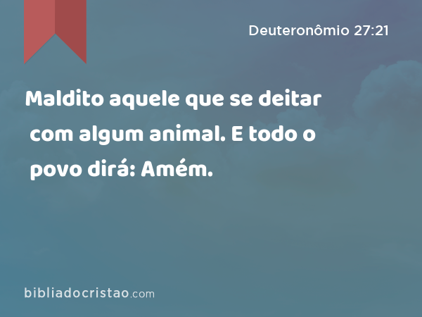 Maldito aquele que se deitar com algum animal. E todo o povo dirá: Amém. - Deuteronômio 27:21