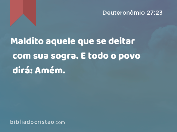 Maldito aquele que se deitar com sua sogra. E todo o povo dirá: Amém. - Deuteronômio 27:23