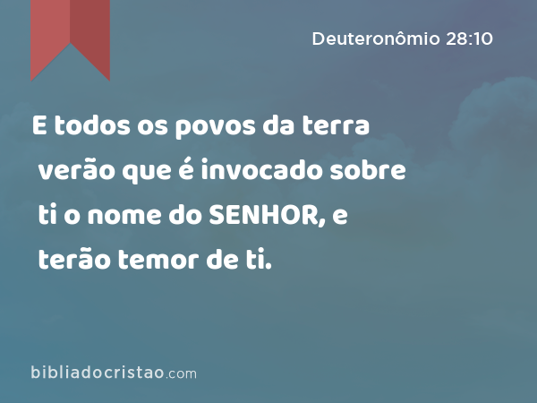 E todos os povos da terra verão que é invocado sobre ti o nome do SENHOR, e terão temor de ti. - Deuteronômio 28:10