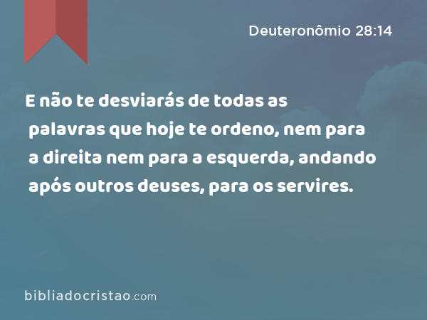 E não te desviarás de todas as palavras que hoje te ordeno, nem para a direita nem para a esquerda, andando após outros deuses, para os servires. - Deuteronômio 28:14