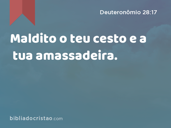 Maldito o teu cesto e a tua amassadeira. - Deuteronômio 28:17