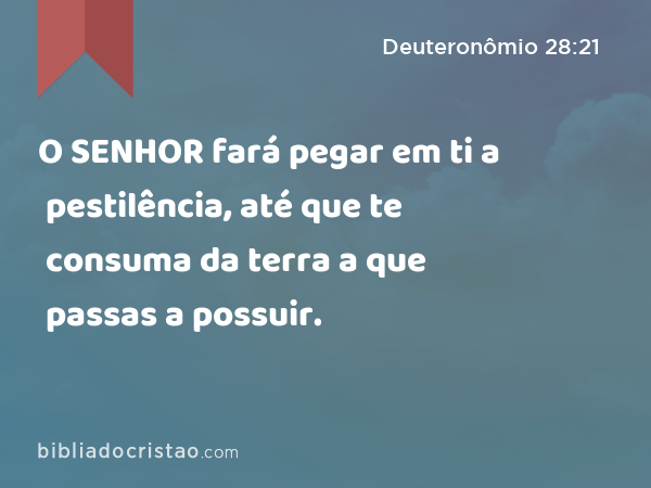 O SENHOR fará pegar em ti a pestilência, até que te consuma da terra a que passas a possuir. - Deuteronômio 28:21