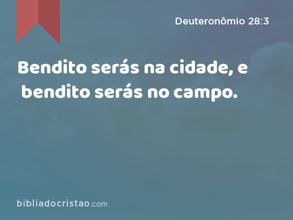 Bendito serás na cidade, e bendito serás no campo. - Deuteronômio 28:3