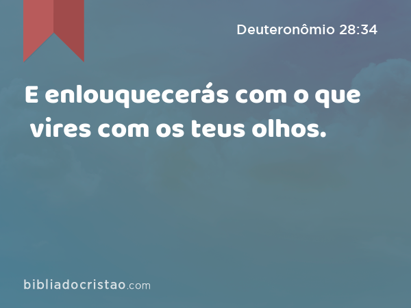 E enlouquecerás com o que vires com os teus olhos. - Deuteronômio 28:34