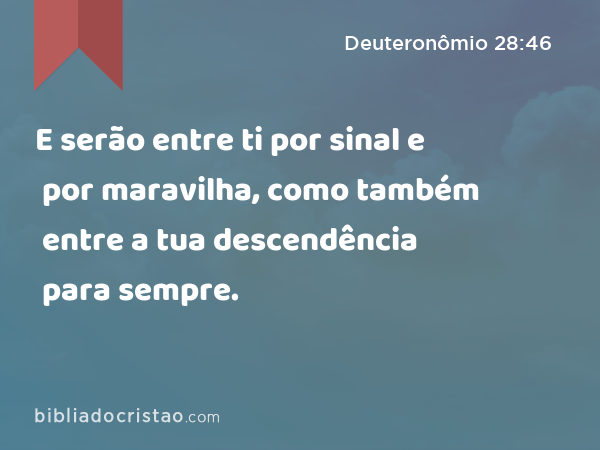 E serão entre ti por sinal e por maravilha, como também entre a tua descendência para sempre. - Deuteronômio 28:46