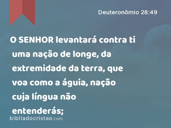 O SENHOR levantará contra ti uma nação de longe, da extremidade da terra, que voa como a águia, nação cuja língua não entenderás; - Deuteronômio 28:49