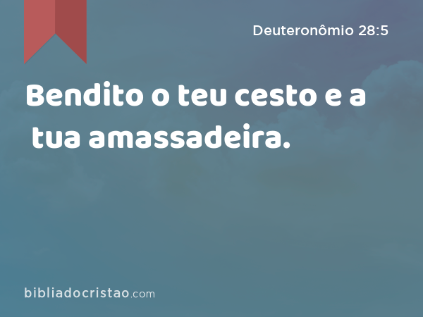 Bendito o teu cesto e a tua amassadeira. - Deuteronômio 28:5