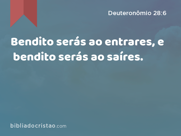 Bendito serás ao entrares, e bendito serás ao saíres. - Deuteronômio 28:6