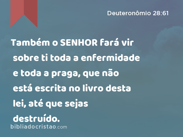 Também o SENHOR fará vir sobre ti toda a enfermidade e toda a praga, que não está escrita no livro desta lei, até que sejas destruído. - Deuteronômio 28:61