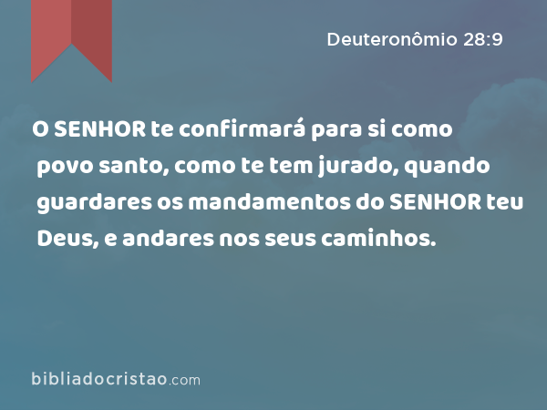 O SENHOR te confirmará para si como povo santo, como te tem jurado, quando guardares os mandamentos do SENHOR teu Deus, e andares nos seus caminhos. - Deuteronômio 28:9