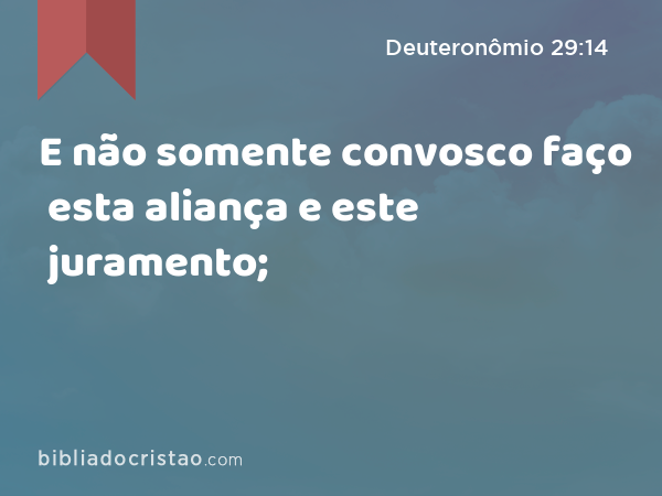 E não somente convosco faço esta aliança e este juramento; - Deuteronômio 29:14