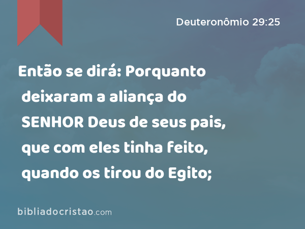 Então se dirá: Porquanto deixaram a aliança do SENHOR Deus de seus pais, que com eles tinha feito, quando os tirou do Egito; - Deuteronômio 29:25