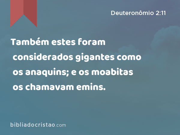 Também estes foram considerados gigantes como os anaquins; e os moabitas os chamavam emins. - Deuteronômio 2:11