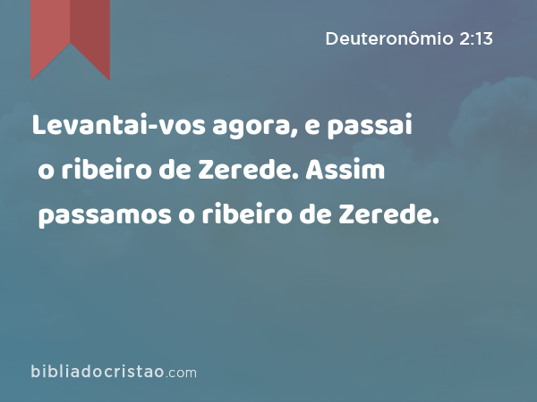 Levantai-vos agora, e passai o ribeiro de Zerede. Assim passamos o ribeiro de Zerede. - Deuteronômio 2:13