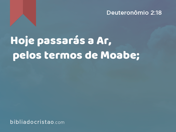 Hoje passarás a Ar, pelos termos de Moabe; - Deuteronômio 2:18