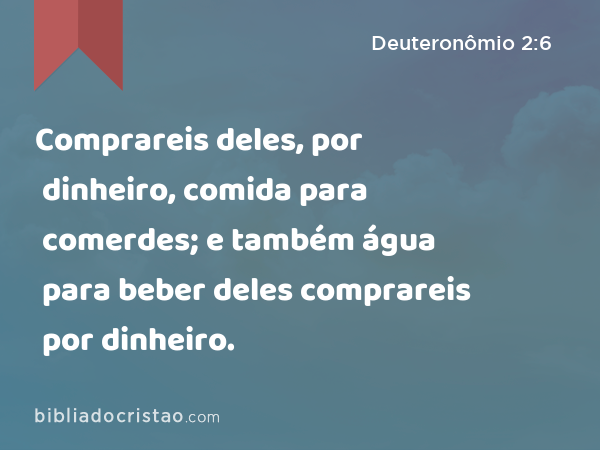 Comprareis deles, por dinheiro, comida para comerdes; e também água para beber deles comprareis por dinheiro. - Deuteronômio 2:6