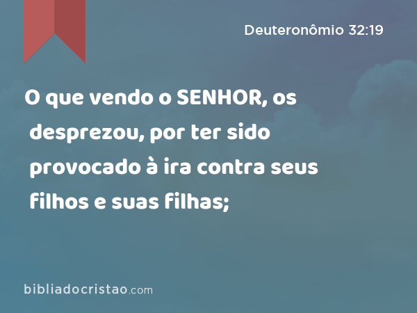 O que vendo o SENHOR, os desprezou, por ter sido provocado à ira contra seus filhos e suas filhas; - Deuteronômio 32:19