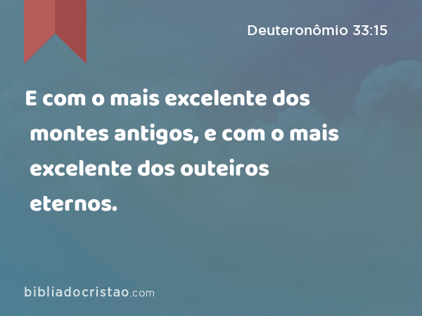 E com o mais excelente dos montes antigos, e com o mais excelente dos outeiros eternos. - Deuteronômio 33:15