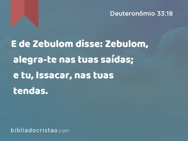 E de Zebulom disse: Zebulom, alegra-te nas tuas saídas; e tu, Issacar, nas tuas tendas. - Deuteronômio 33:18