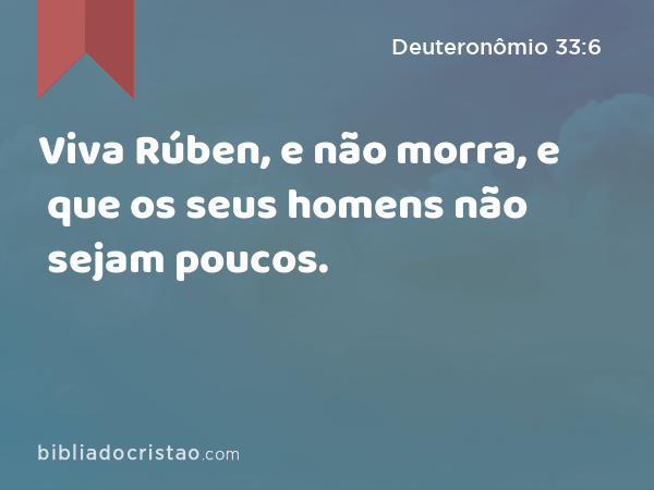 Viva Rúben, e não morra, e que os seus homens não sejam poucos. - Deuteronômio 33:6