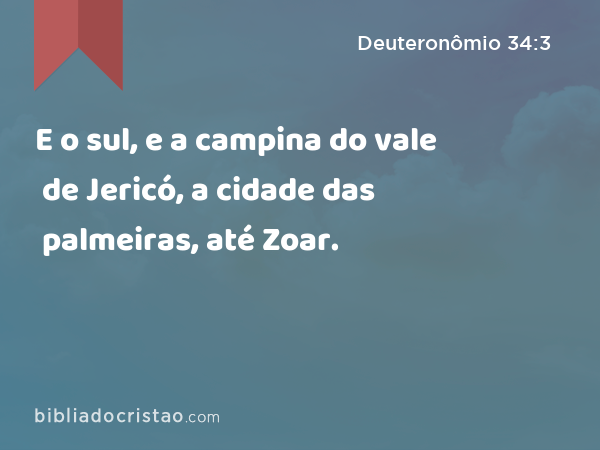 E o sul, e a campina do vale de Jericó, a cidade das palmeiras, até Zoar. - Deuteronômio 34:3