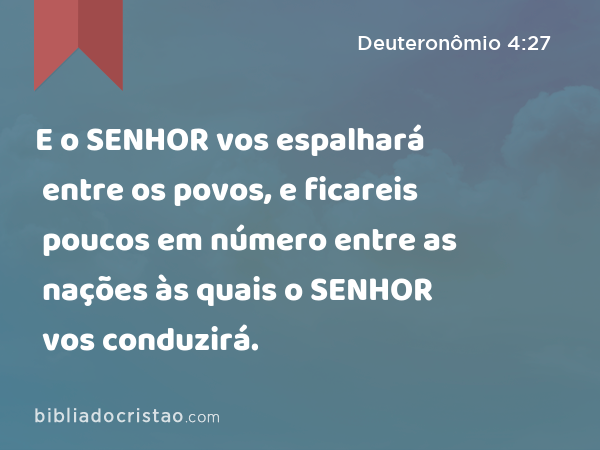 E o SENHOR vos espalhará entre os povos, e ficareis poucos em número entre as nações às quais o SENHOR vos conduzirá. - Deuteronômio 4:27