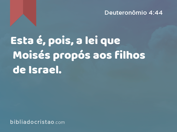 Esta é, pois, a lei que Moisés propós aos filhos de Israel. - Deuteronômio 4:44