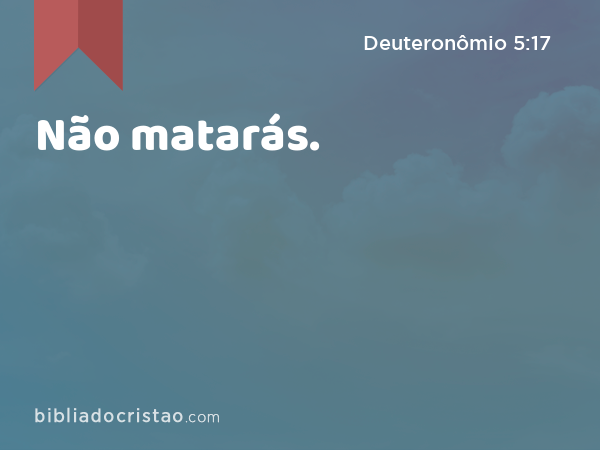 Não matarás. - Deuteronômio 5:17