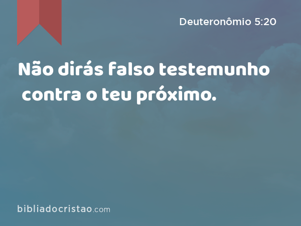 Não dirás falso testemunho contra o teu próximo. - Deuteronômio 5:20