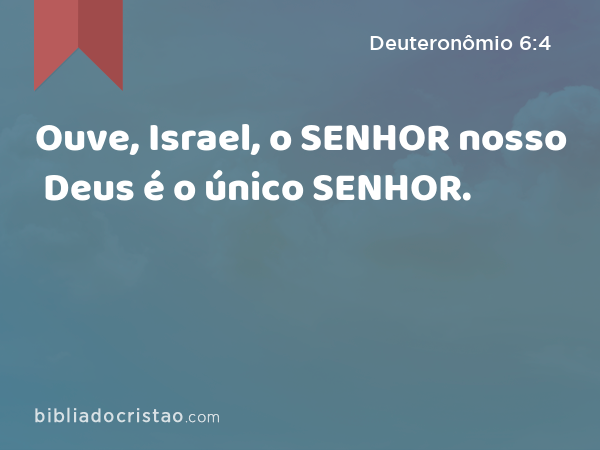 Ouve, Israel, o SENHOR nosso Deus é o único SENHOR. - Deuteronômio 6:4