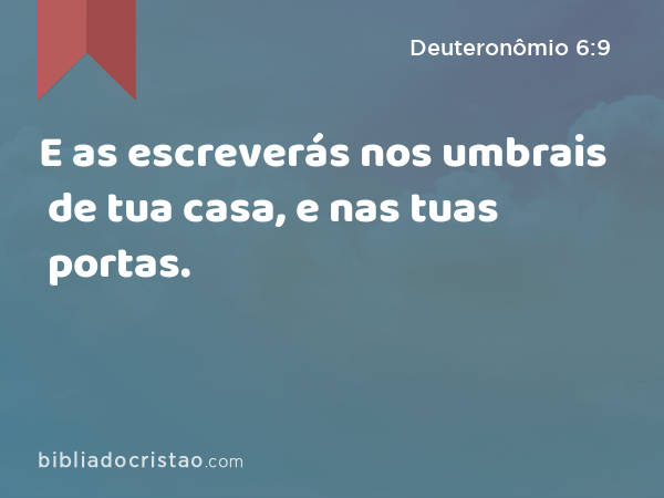 E as escreverás nos umbrais de tua casa, e nas tuas portas. - Deuteronômio 6:9