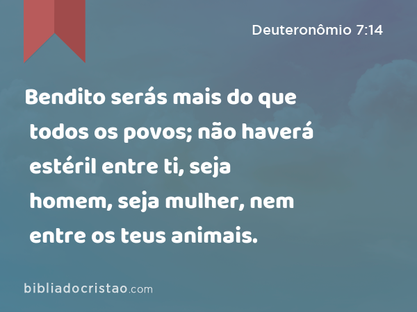 Bendito serás mais do que todos os povos; não haverá estéril entre ti, seja homem, seja mulher, nem entre os teus animais. - Deuteronômio 7:14