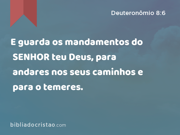 E guarda os mandamentos do SENHOR teu Deus, para andares nos seus caminhos e para o temeres. - Deuteronômio 8:6