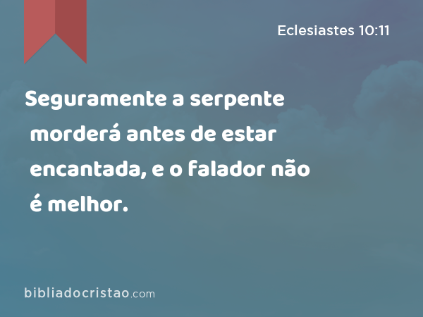 Seguramente a serpente morderá antes de estar encantada, e o falador não é melhor. - Eclesiastes 10:11